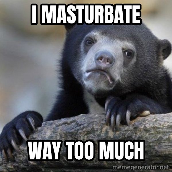 Confession Bear meme: I masturbate / way too much