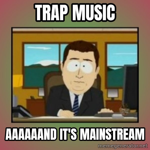 south park aand it's gone meme: Trap music / aaaaaand it's mainstream