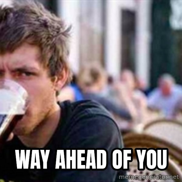 The Lazy College Senior meme: WAY AHEAD OF YOU