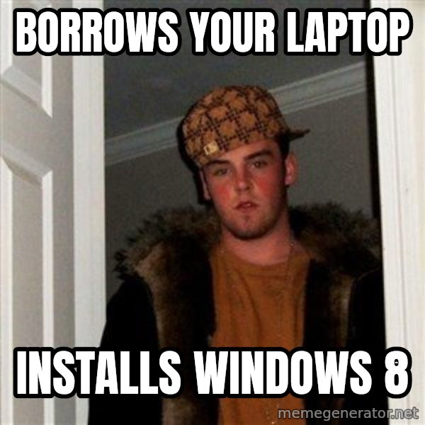 Scumbag Steve meme: Borrows your laptop / Installs windows 8