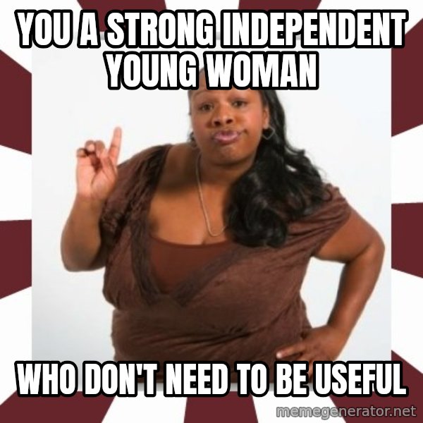 Sassy Black Woman meme: YOU A STRONG INDEPENDENT YOUNG WOMAN / WHO DON'T NEED TO BE USEFUL