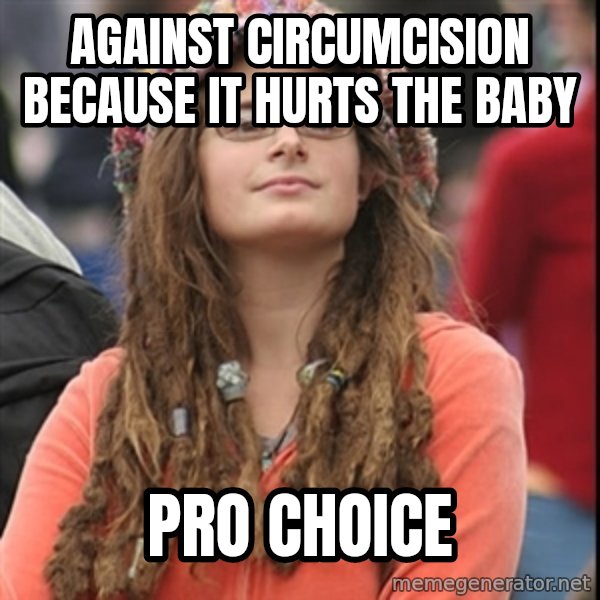 College Liberal meme: against circumcision because it hurts the baby / pro choice