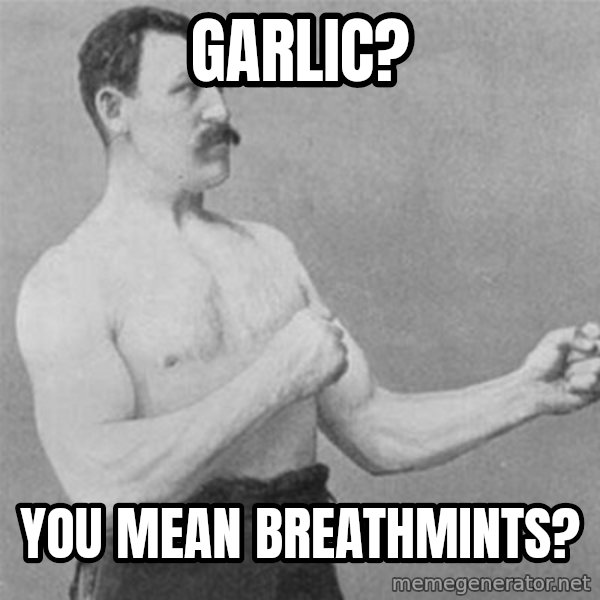 overly manlyman meme: Garlic? / You mean breathmints?