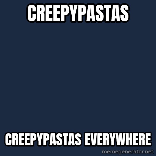 X, X Everywhere  meme: creepypastas / creepypastas everywhere