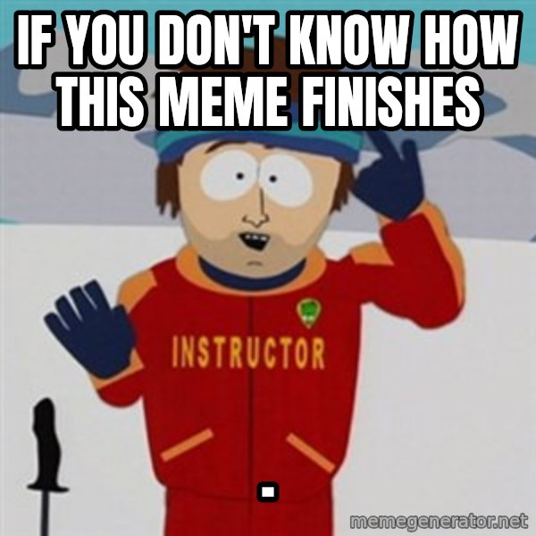 SouthPark Bad Time meme meme: If you don't know how this meme finishes / .