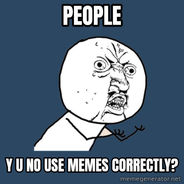Y U No meme: People / Y U NO use memes correctly?