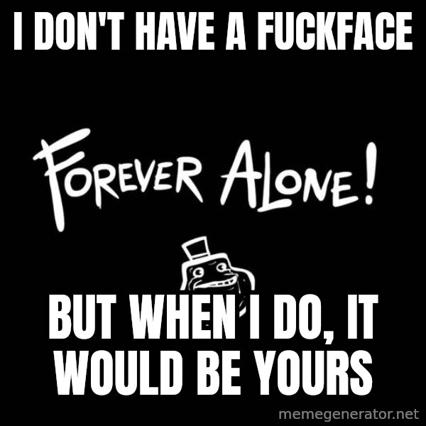 The Most Interesting Man In The World meme: i don't have a fuckface / but when i do, it would be yours