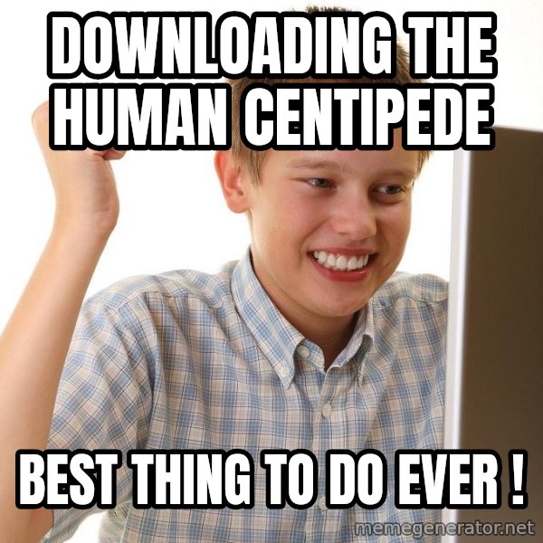 First Day on the internet kid meme: downloading the human centipede / best thing to do ever !