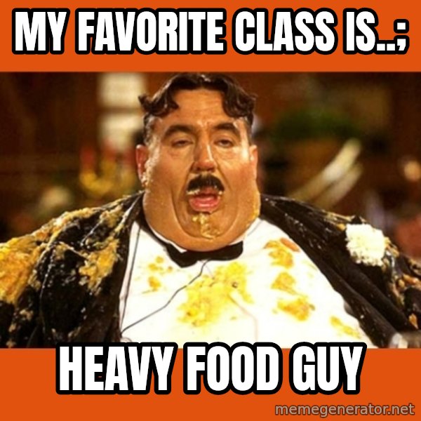 Fat Guy meme: my favorite class is..; / heavy food guy