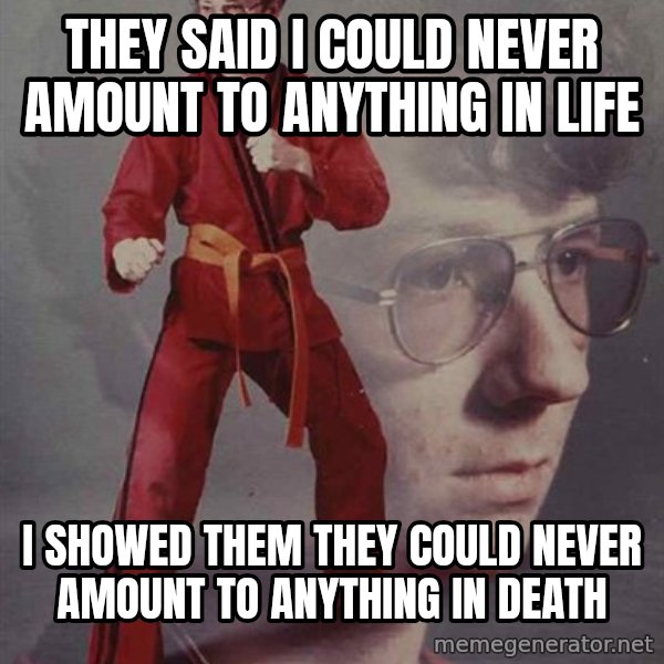 PTSD Karate Kyle meme: They Said I could Never Amount to anything in Life / I showed them they could never amount to anything in death