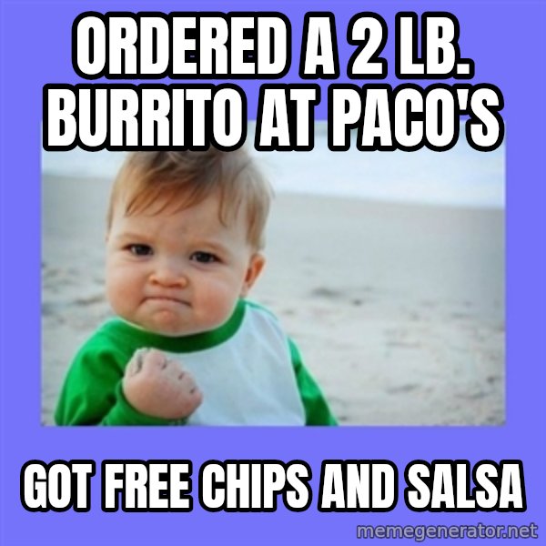 Baby fist meme: ordered a 2 lb. burrito at paco's / got free chips and salsa