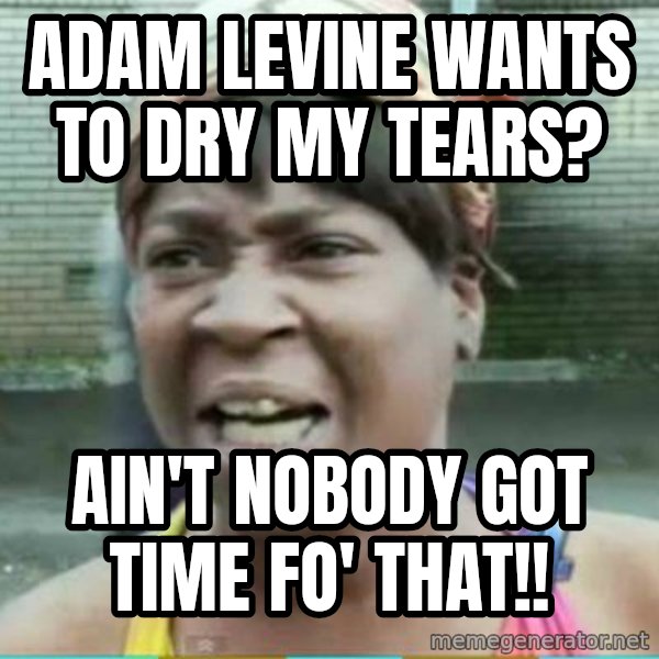 Sweet Brown Meme meme: ADam Levine wants to dry  my tears? / AIn't nobody got timE Fo' that!!