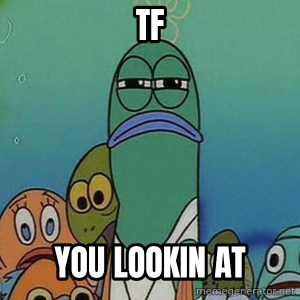Serious Fish Spongebob meme: Tf / yOU LOOKIN AT