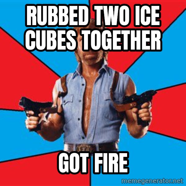 Chuck Norris  meme: rubbed two ice cubes together / got fire