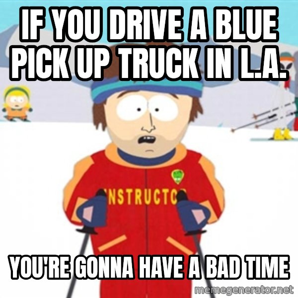 SouthPark Bad Time meme meme: If you drive a blue pick up truck in L.A. / You're gonna have a bad time