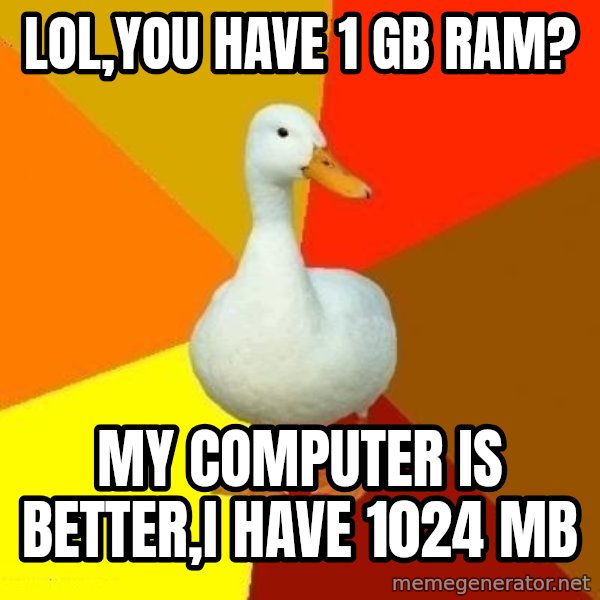Technologically Impaired Duck meme: LOL,you have 1 gb ram? / My computer is better,i have 1024 MB