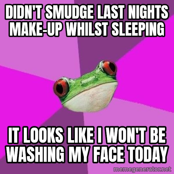 Foul Bachelorette Frog meme: DIDN'T SMUDGE LAST NIGHTS MAKE-UP WHILST SLEEPING / iT LOOKS LIKE i WON'T BE WASHING MY FACE TODAY