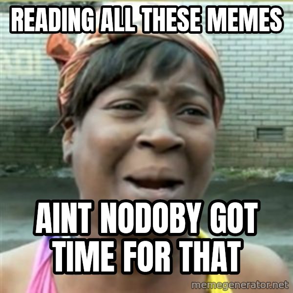 Ain't Nobody got time fo that meme: reading all these memes / Aint nodoby got time for that