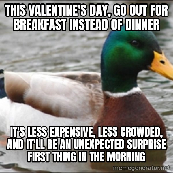 Actual Advice Mallard 1 meme: This Valentine's Day, go out for breakfast instead of dinner / It's less expensive, less crowded, and it'll be an unexpected surprise first thing in the morning