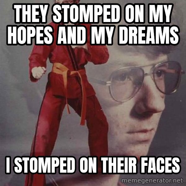 PTSD Karate Kyle meme: They Stomped on My Hopes and My Dreams / I stomped on their faces
