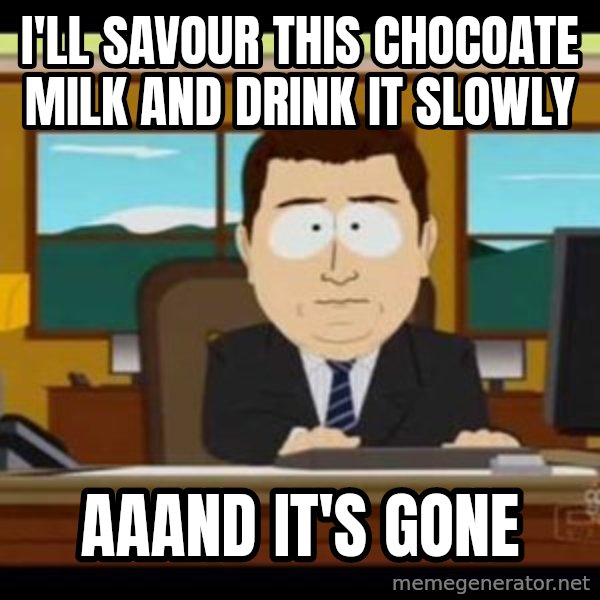 south park aand it's gone meme: i'll savour this chocoate milk and drink it slowly / aaand it's gone