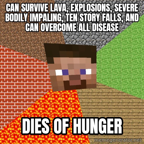 Minecraft Guy meme: Can survive Lava, Explosions, Severe bodily IMPaling, ten story falls, and can overcome all disease / DIES OF HUNGER