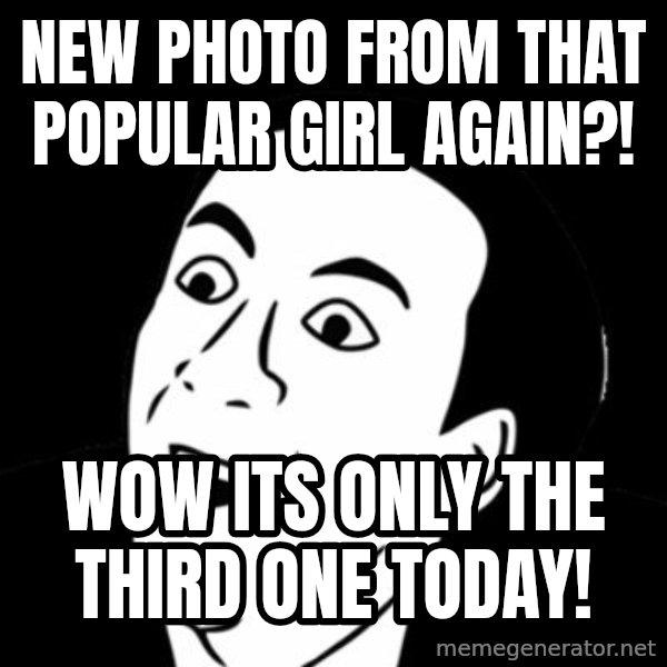 you don't say meme meme: NEW PHOTO FROM THAT POPULAR GIRL AGAIN?! / WOW ITS ONLY THE THIRD ONE TODAY!