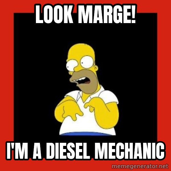 Homer retard meme: Look marge! / i'm a diesel mechanic