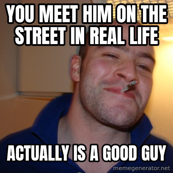 Good Guy Greg meme: you meet him on the street in real life / actually is a good guy