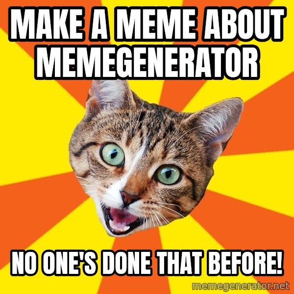 Bad Advice Cat meme: make a meme about memegenerator / no one's done that before!
