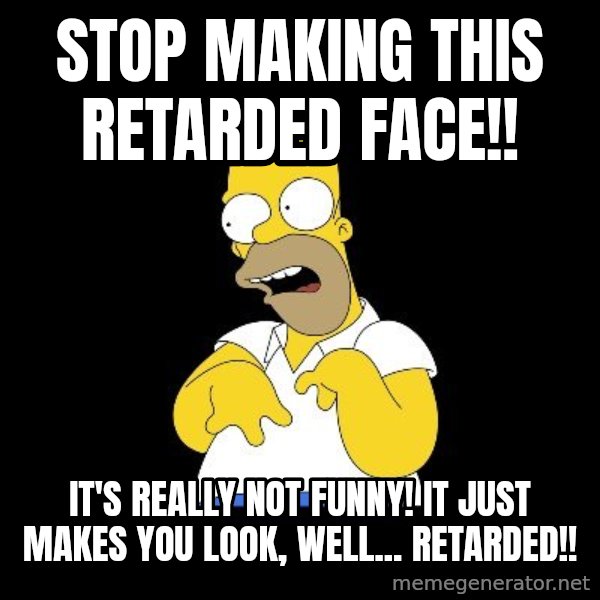look-marge meme: stop making this retarded face!! / It's really not funny! It just makes you look, well... retarded!!