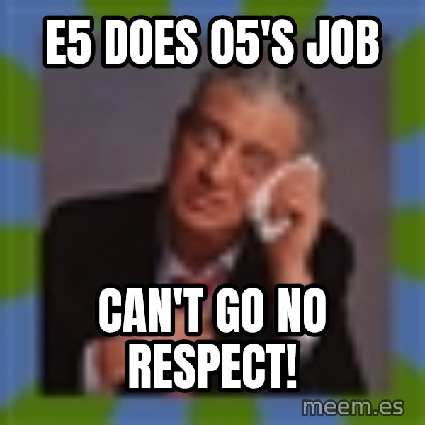 Rodney Dangerfield meme: e5 does o5's job / can't go no respect!