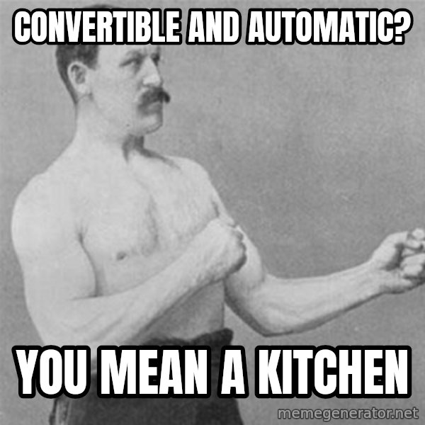 overly manlyman meme: Convertible and automatic? / You mean a kitchen