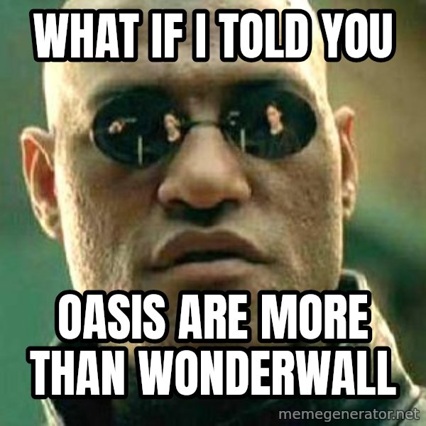 What if I told you / Matrix Morpheus meme: WHAT IF I TOLD YOU / OASIS ARE MORE THAN WONDERWALL