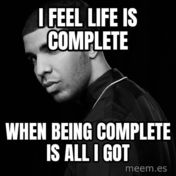 Drake quotes meme: i feel life is complete / when being complete is all i got