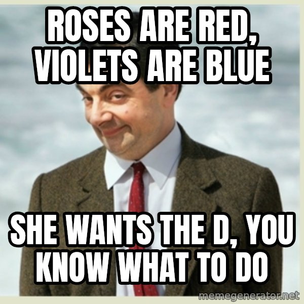 MR bean meme: Roses are red, violets are blue / she wants the d, you know what to do