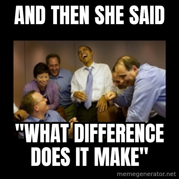 obama laughing  meme: and then she said / "WHAT DIFFERENCE DOES IT MAKE"