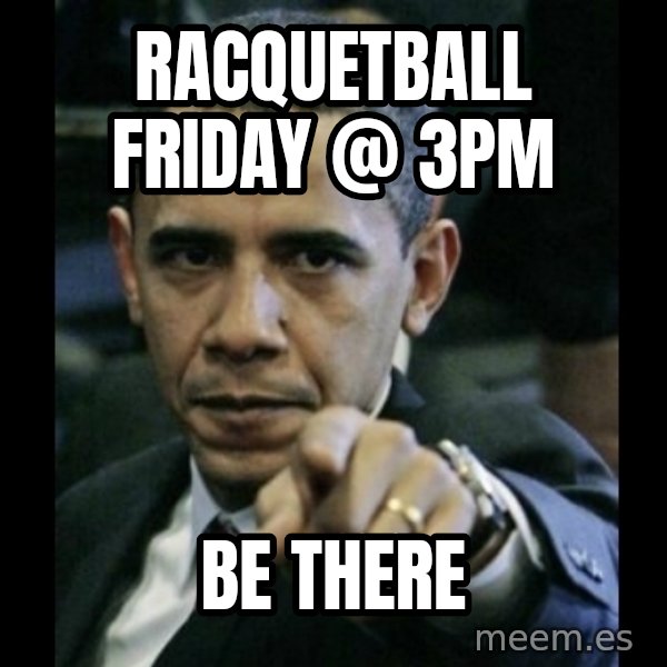 obama pointing meme: Racquetball Friday @ 3pm / BE there