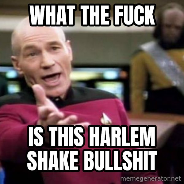 Picard Wtf meme: WHAT THE FUCK / IS THIS HARLEM SHAKE BULLSHIT