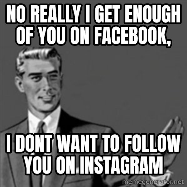 Correction Guy meme: NO REALLY i GET ENOUGH OF YOU ON FACEBOOK, / i DONT WANT TO FOLLOW YOU ON INSTAGRAM