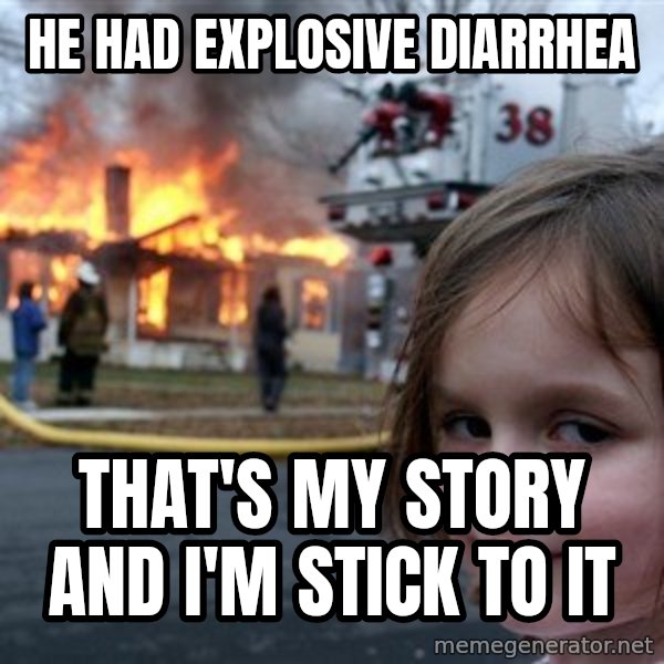 Disaster Girl meme: he had explosive diarrhea / THAT'S my story and i'm stick to it