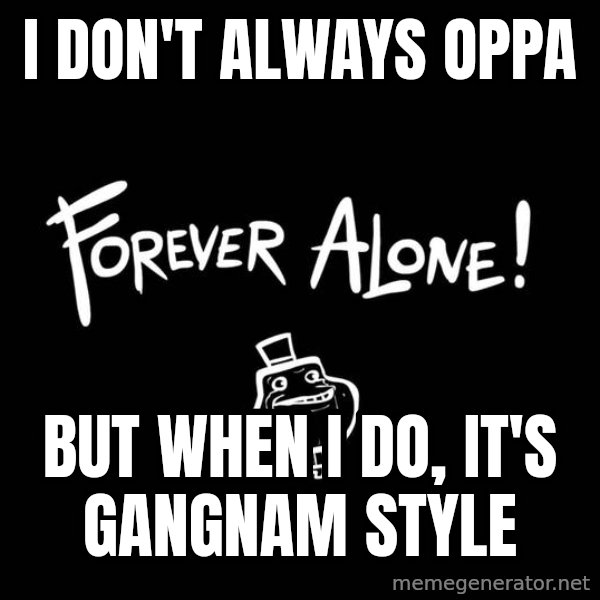 The Most Interesting Man In The World meme: I don't always oppa / but when i do, it's gangnam style