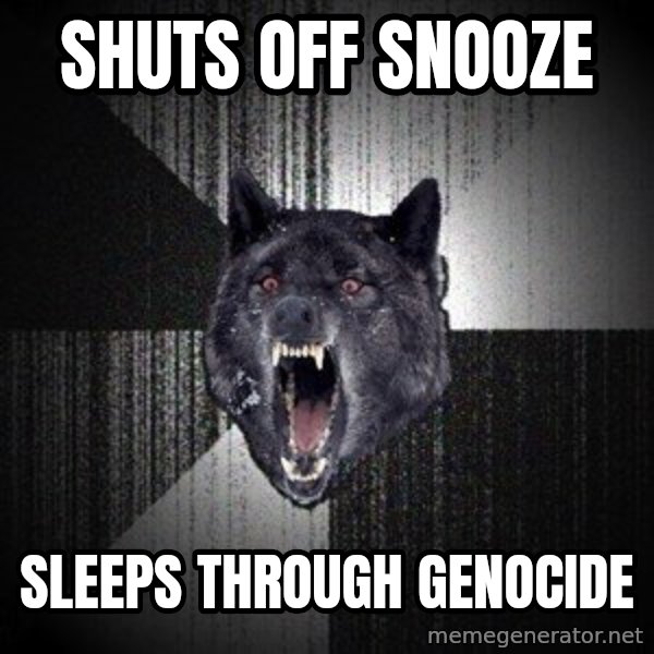 Insanity Wolf meme: Shuts off Snooze / Sleeps through genocide