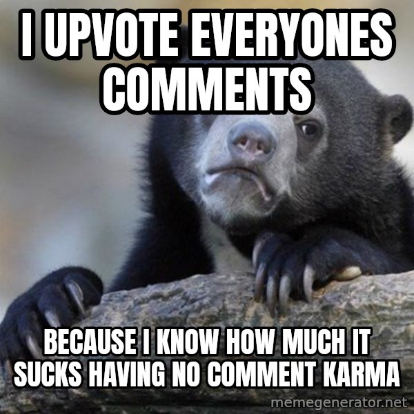 Confession Bear meme: I UPVOTE EVERYONES COMMENTS / bECAUSE I KNOW HOW MUCH IT SUCKS HAVING NO COMMENT KARMA