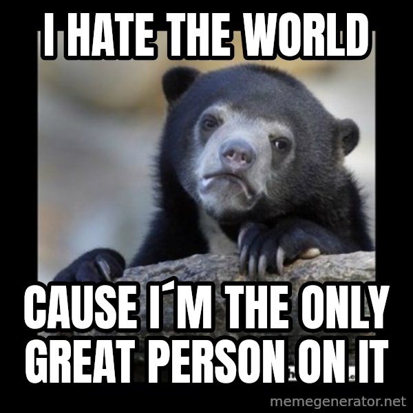 sad bear meme: I HATE THE WORLD / CAUSE I´M THE ONLY GREAT PERSON ON IT
