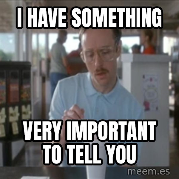 Things are getting pretty Serious (Napoleon Dynamite) meme: I HAVE SOMETHING / VERY IMPORTANT TO TELL YOU