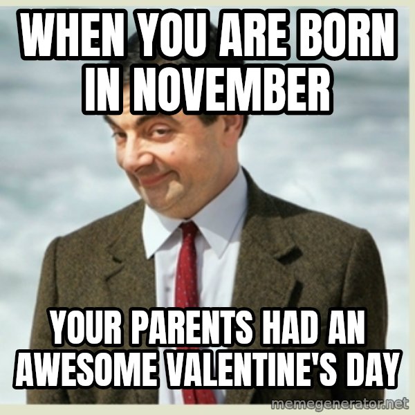 MR bean meme: when you are born in November / your parents had an awesome valentine's Day