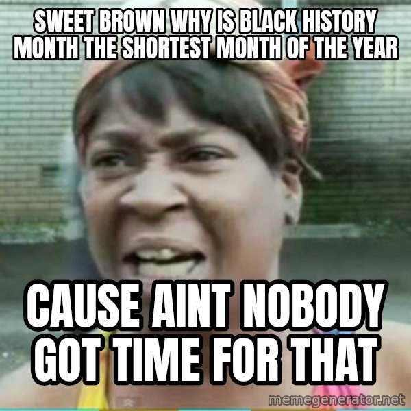 Sweet Brown Meme meme: sweet brown why is black history month the shortest month of the year / cause aint nobody got time for that
