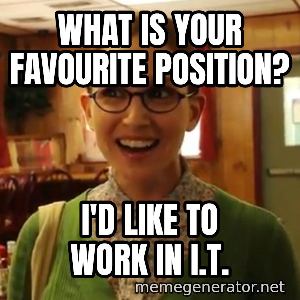 Sexually Oblivious Female meme: What is your favourite position? / I'd like to work in I.T.