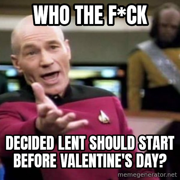 Picard Wtf meme: Who the f*ck / decided lent should start before valentine's day?